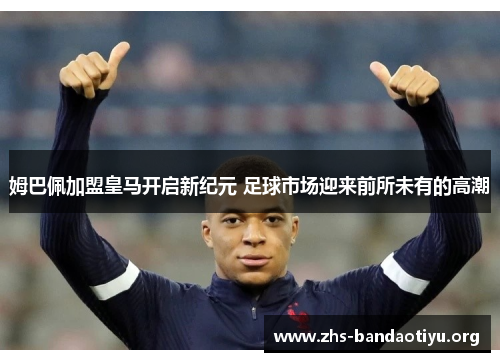 姆巴佩加盟皇马开启新纪元 足球市场迎来前所未有的高潮 姆巴佩加盟皇马开启新纪元 足球市场迎来前所未有的高潮