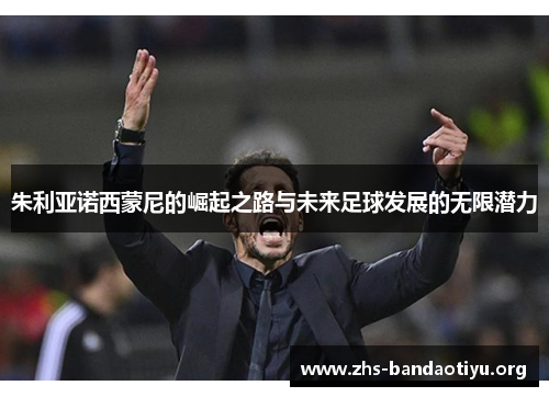 朱利亚诺西蒙尼的崛起之路与未来足球发展的无限潜力