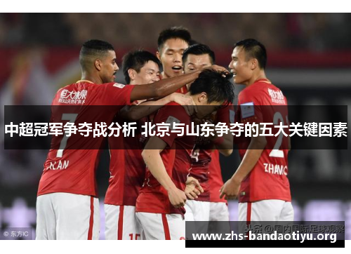 中超冠军争夺战分析 北京与山东争夺的五大关键因素