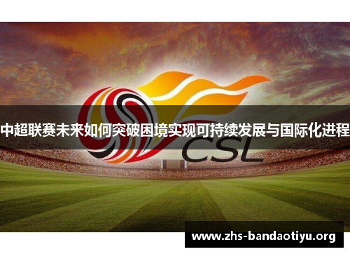 中超联赛未来如何突破困境实现可持续发展与国际化进程 中超联赛未来如何突破困境实现可持续发展与国际化进程