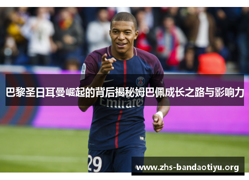 巴黎圣日耳曼崛起的背后揭秘姆巴佩成长之路与影响力