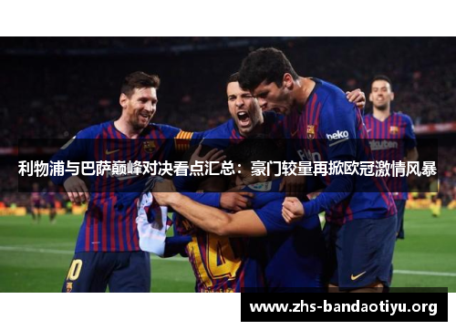 利物浦与巴萨巅峰对决看点汇总：豪门较量再掀欧冠激情风暴