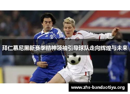 拜仁慕尼黑新赛季精神领袖引导球队走向辉煌与未来