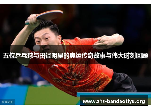 五位乒乓球与田径明星的奥运传奇故事与伟大时刻回顾