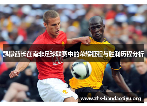 凯撒酋长在南非足球联赛中的荣耀征程与胜利历程分析