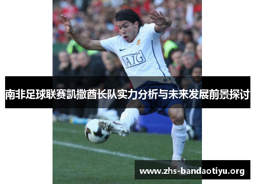 南非足球联赛凯撒酋长队实力分析与未来发展前景探讨