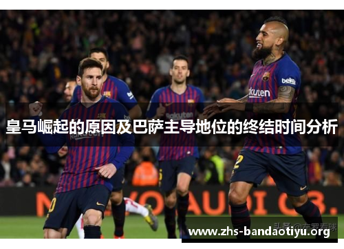 皇马崛起的原因及巴萨主导地位的终结时间分析