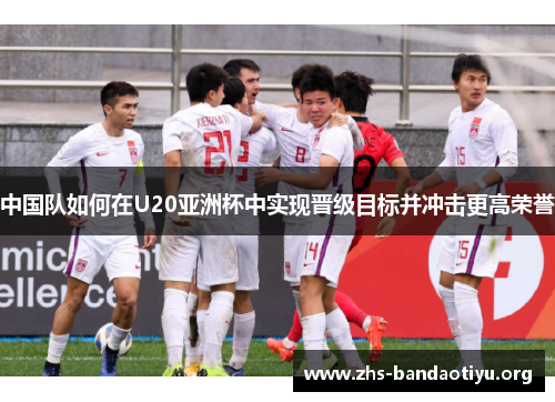 中国队如何在U20亚洲杯中实现晋级目标并冲击更高荣誉