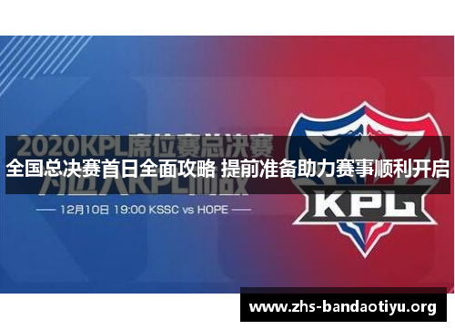 全国总决赛首日全面攻略 提前准备助力赛事顺利开启