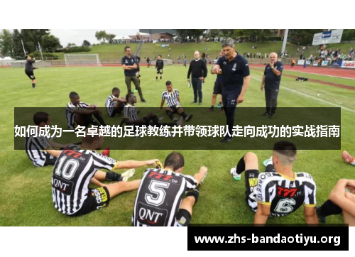 如何成为一名卓越的足球教练并带领球队走向成功的实战指南