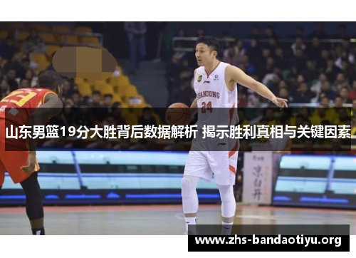 山东男篮19分大胜背后数据解析 揭示胜利真相与关键因素