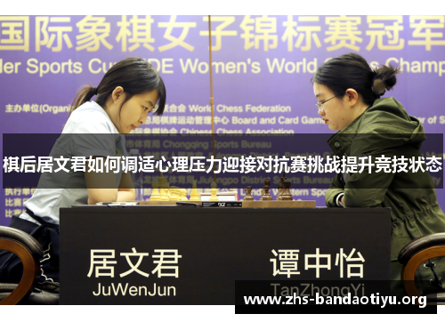 棋后居文君如何调适心理压力迎接对抗赛挑战提升竞技状态