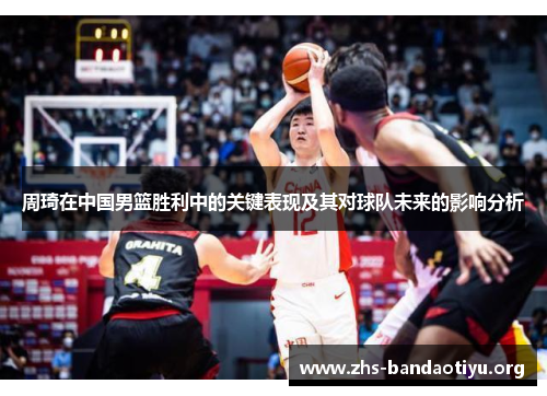 周琦在中国男篮胜利中的关键表现及其对球队未来的影响分析