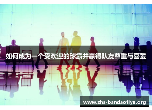 如何成为一个受欢迎的球霸并赢得队友尊重与喜爱