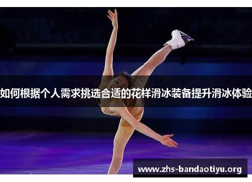 如何根据个人需求挑选合适的花样滑冰装备提升滑冰体验