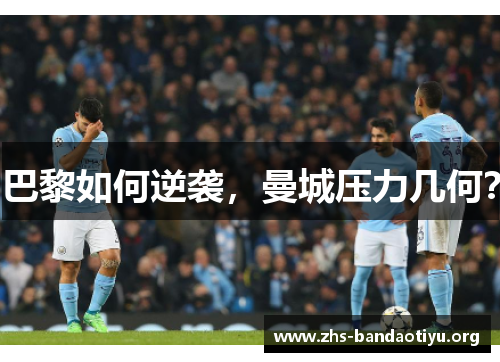 巴黎如何逆袭，曼城压力几何？