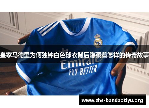 皇家马德里为何独钟白色球衣背后隐藏着怎样的传奇故事