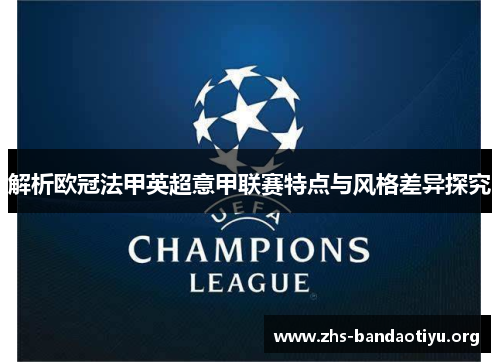 解析欧冠法甲英超意甲联赛特点与风格差异探究